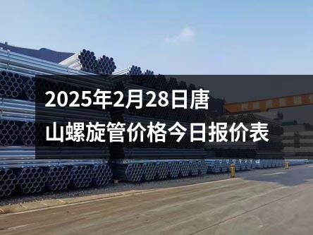 2025年2月28日唐山螺旋管價格今日報價表