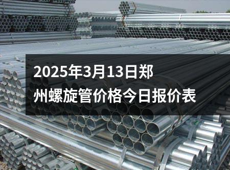 2025年3月13日鄭州螺旋管價格今日報價表