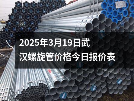 2025年3月(yuè)19日武漢螺旋管價格今日報價表