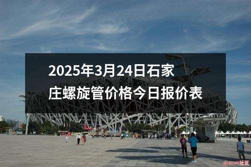 2025年（nián）3月24日石家莊螺旋管價格今日報價表