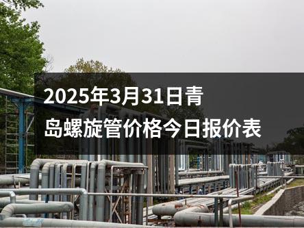 2025年3月（yuè）31日（rì）青島螺旋管價格今日報價表