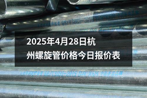 2025年4月（yuè）28日杭州螺旋管價（jià）格（gé）今日報價表（biǎo）