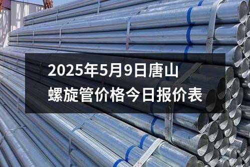 2025年5月9日唐山螺旋管價格今日報價表