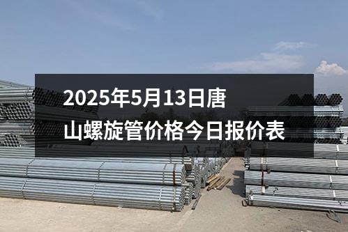 2025年5月13日（rì）唐山螺旋管價格今日報價表