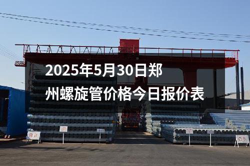 2025年5月30日鄭州螺旋管價格今日報價表