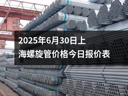 2025年6月30日上海螺旋管價（jià）格今日報價表