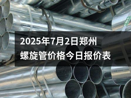 2025年7月2日鄭州螺旋管價格今日報價表