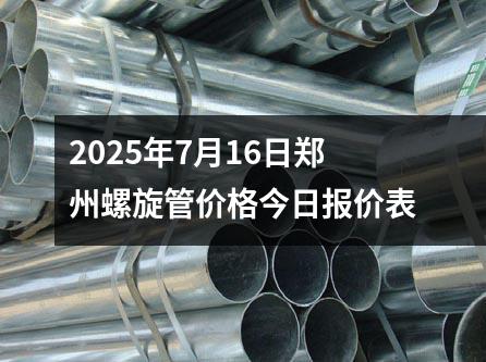2025年（nián）7月（yuè）16日鄭州螺旋管價格今日報價（jià）表（biǎo）