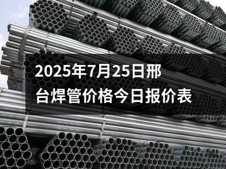 2025年7月25日邢台焊管價格今日報價表（biǎo）