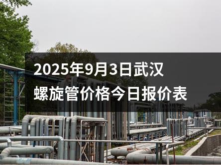 2025年9月4日武漢螺旋管價格今日報價（jià）表