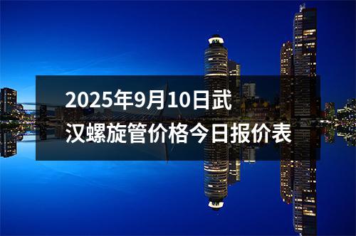 2025年9月10日武漢螺旋管價格今日報價表