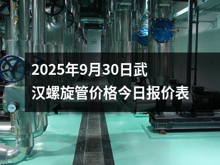 2025年（nián）9月30日武漢螺旋管價格今日報價表