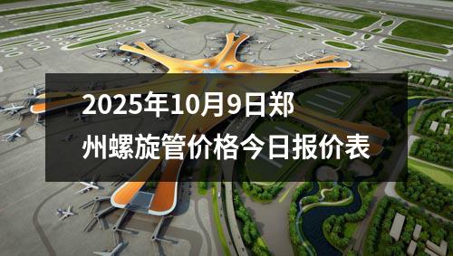 2025年10月9日鄭州螺旋管價格今日報價表