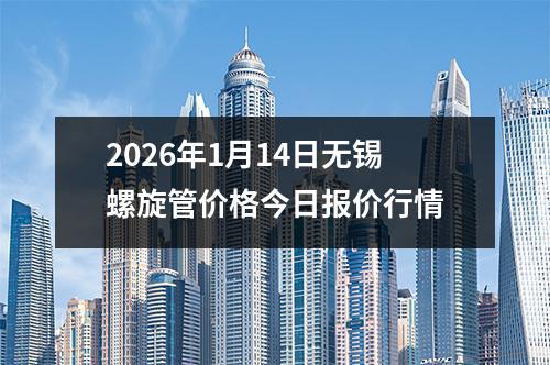 2026年1月14日無錫螺旋管價格今日報價行情