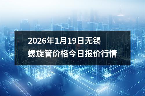 2026年1月19日無錫螺旋管價(jià)格今日報價行情(qíng)
