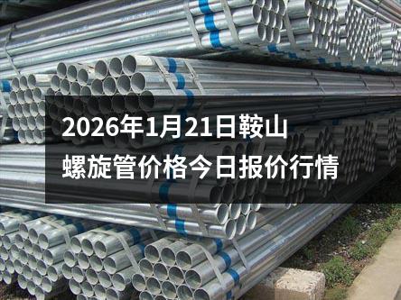 2026年1月21日鞍（ān）山螺旋管價格今日報價行情