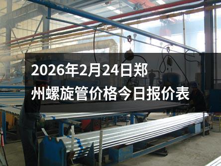 2026年2月24日鄭州螺旋管價格今日報價（jià）表