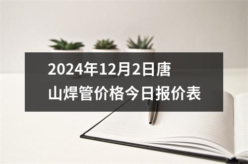 2024年12月2日唐山焊（hàn）管（guǎn）價格今日報價表