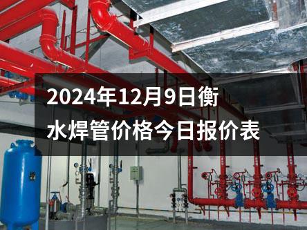 2024年12月9日衡水焊管價格今日報價表