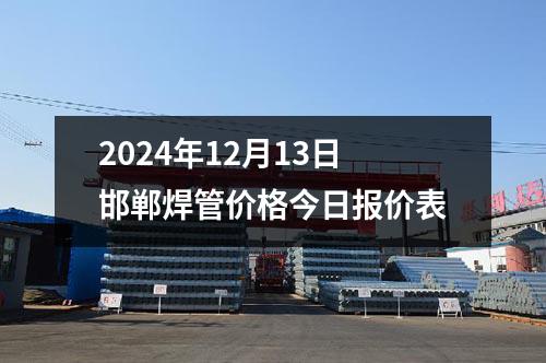 2024年12月（yuè）13日邯鄲焊管價格今日報價表