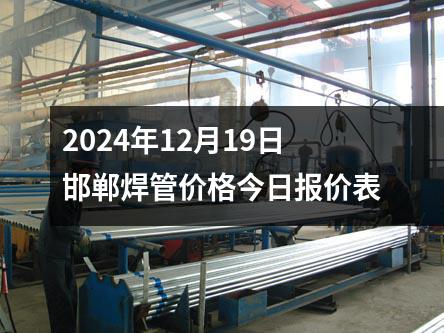 2024年12月19日邯鄲焊管價（jià）格今日報價表