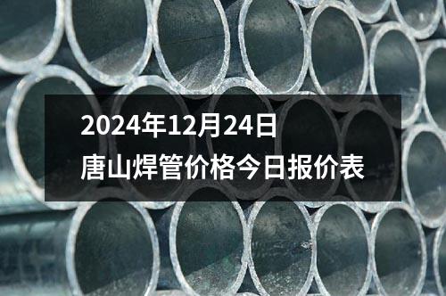2024年12月24日唐山焊管價格今日報價表