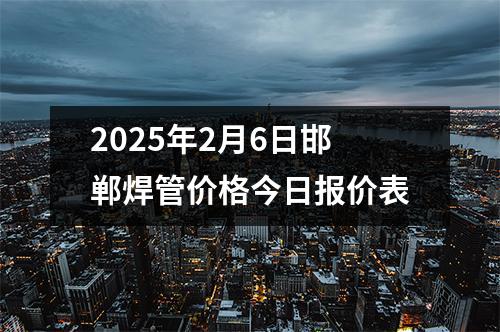 2025年2月6日邯鄲焊管價（jià）格今日報價表