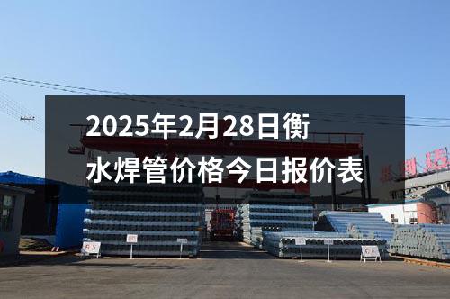 2025年2月28日衡水焊(hàn)管價格(gé)今日報價表
