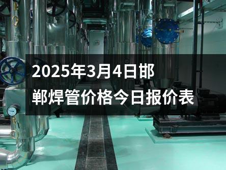2025年3月4日邯鄲(dān)焊管(guǎn)價(jià)格(gé)今日報價表