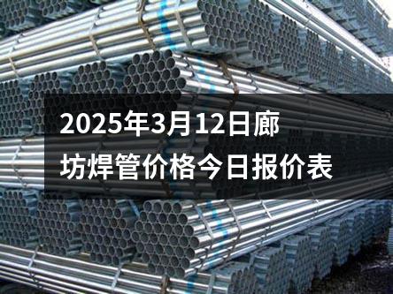 2025年3月12日廊坊焊管價格今日報價表