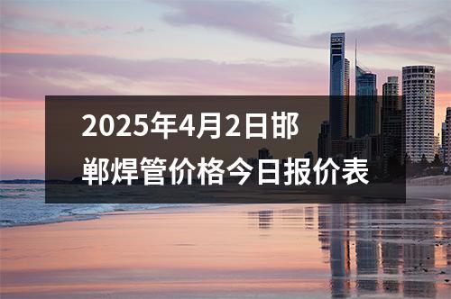 2025年4月2日邯鄲焊管價格今日報價表