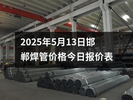 2025年5月13日(rì)邯(hán)鄲焊管(guǎn)價(jià)格今日報價表