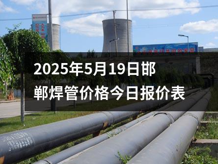 2025年5月19日邯鄲（dān）焊管價格今日報價表