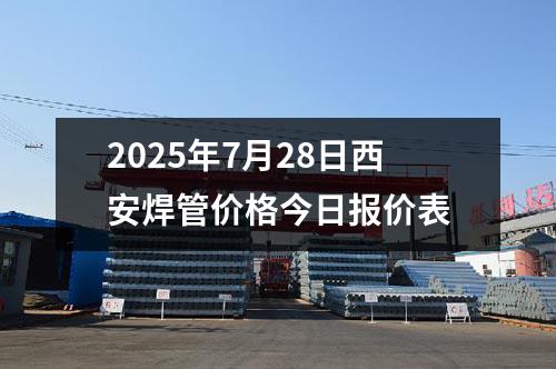 2025年7月28日西安焊管價格今日報價表
