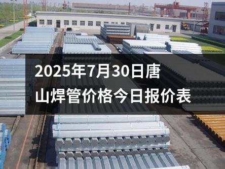 2025年7月30日唐山焊管價（jià）格今日報價表