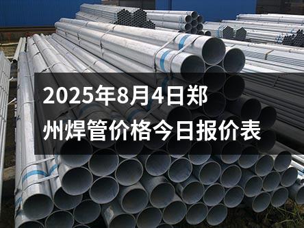 2025年8月4日鄭州焊（hàn）管價（jià）格今日報價表