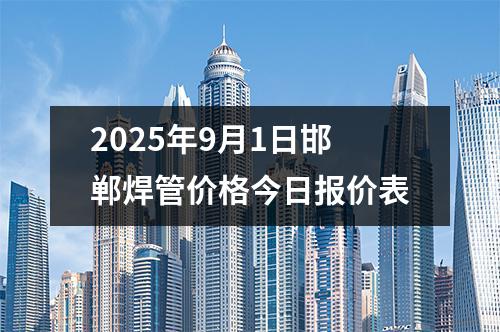 2025年9月1日邯鄲焊管價格今日報價表