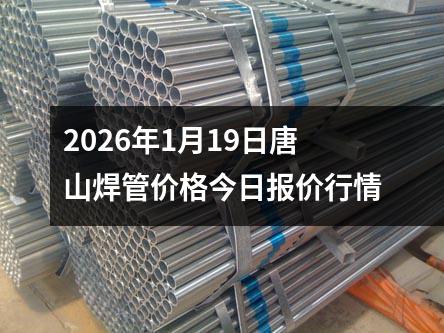 2026年1月19日唐山焊管(guǎn)價格(gé)今日報價行情