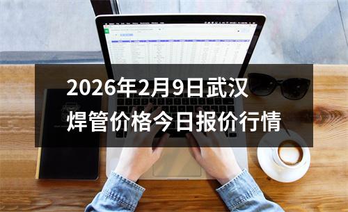 2026年2月9日武漢焊管價格今日報價行情