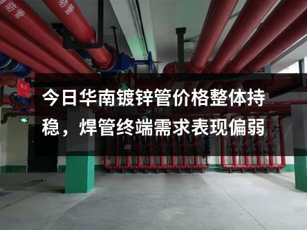 今日華南鍍鋅管價格整體（tǐ）持穩，焊管終端需求表現偏弱