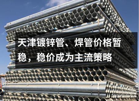 天津鍍鋅管、焊管價（jià）格暫穩，穩價成為主流策略